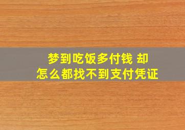 梦到吃饭多付钱 却怎么都找不到支付凭证